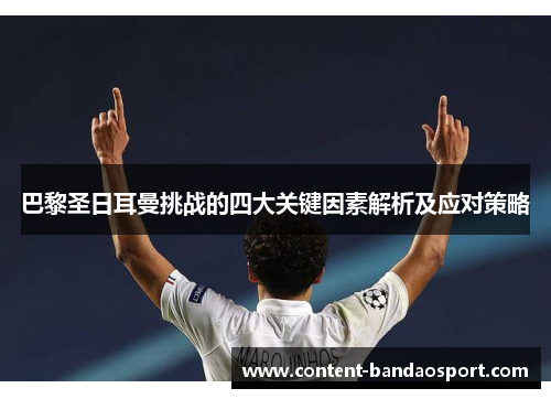巴黎圣日耳曼挑战的四大关键因素解析及应对策略
