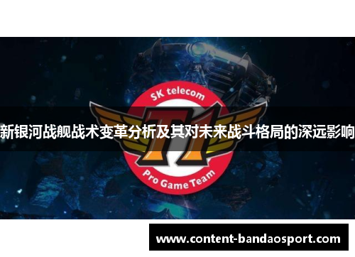 新银河战舰战术变革分析及其对未来战斗格局的深远影响