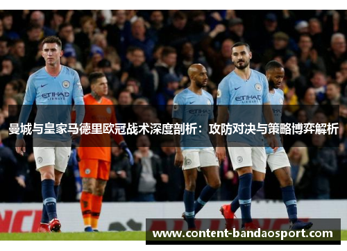曼城与皇家马德里欧冠战术深度剖析：攻防对决与策略博弈解析