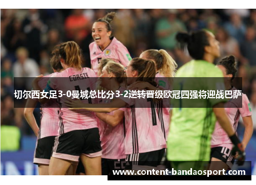 切尔西女足3-0曼城总比分3-2逆转晋级欧冠四强将迎战巴萨