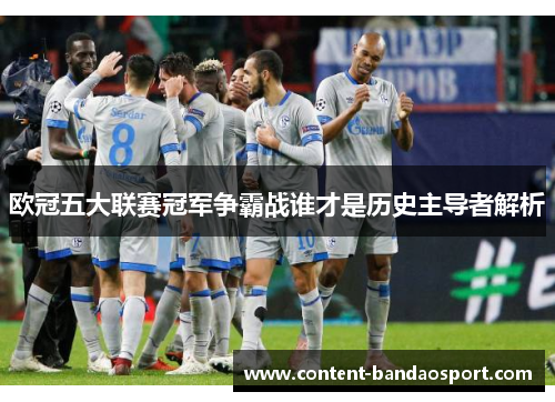 欧冠五大联赛冠军争霸战谁才是历史主导者解析