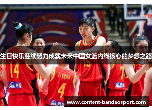 生日快乐继续努力成就未来中国女篮内线核心的梦想之路
