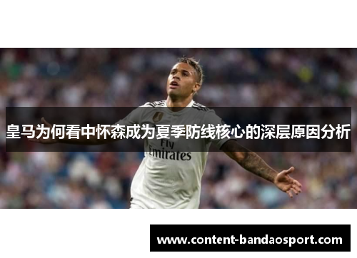 皇马为何看中怀森成为夏季防线核心的深层原因分析