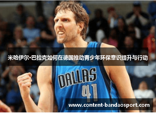 米哈伊尔·巴拉克如何在德国推动青少年环保意识提升与行动