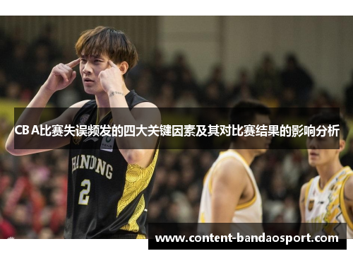 CBA比赛失误频发的四大关键因素及其对比赛结果的影响分析
