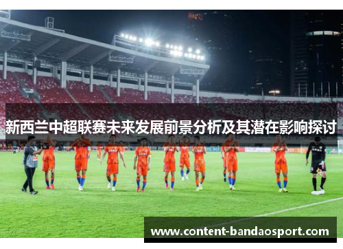 新西兰中超联赛未来发展前景分析及其潜在影响探讨