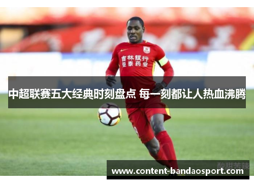 中超联赛五大经典时刻盘点 每一刻都让人热血沸腾
