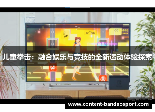 儿童拳击：融合娱乐与竞技的全新运动体验探索