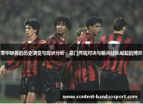 意甲联赛的历史演变与现状分析：豪门传统对决与新兴球队崛起的博弈