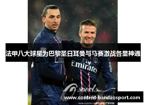 法甲八大球星为巴黎圣日耳曼与马赛激战各显神通