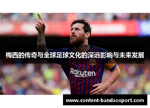 梅西的传奇与全球足球文化的深远影响与未来发展
