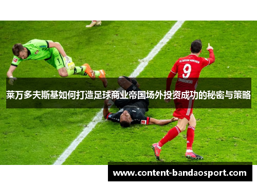莱万多夫斯基如何打造足球商业帝国场外投资成功的秘密与策略