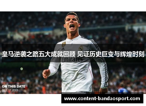 皇马逆袭之路五大成就回顾 见证历史巨变与辉煌时刻