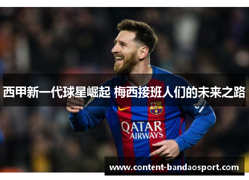 西甲新一代球星崛起 梅西接班人们的未来之路