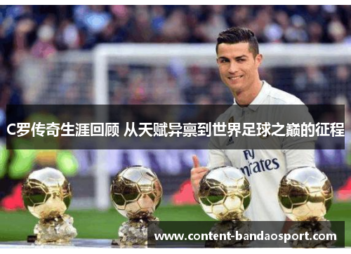 C罗传奇生涯回顾 从天赋异禀到世界足球之巅的征程