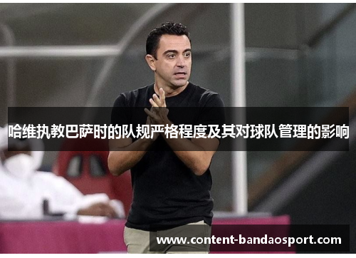哈维执教巴萨时的队规严格程度及其对球队管理的影响