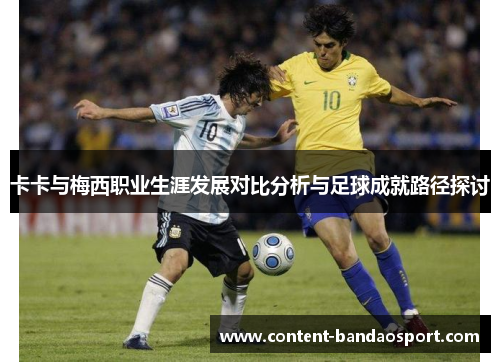 卡卡与梅西职业生涯发展对比分析与足球成就路径探讨