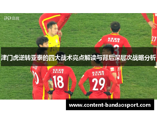津门虎逆转亚泰的四大战术亮点解读与背后深层次战略分析
