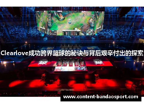 Clearlove成功跨界篮球的秘诀与背后艰辛付出的探索