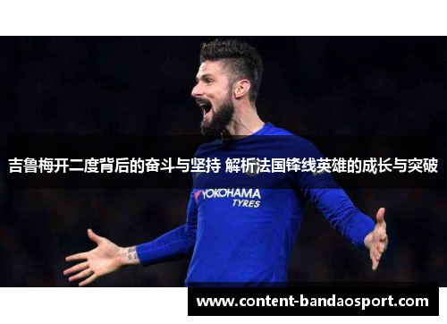 吉鲁梅开二度背后的奋斗与坚持 解析法国锋线英雄的成长与突破