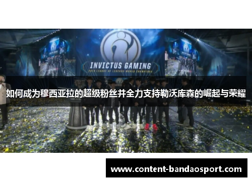 如何成为穆西亚拉的超级粉丝并全力支持勒沃库森的崛起与荣耀