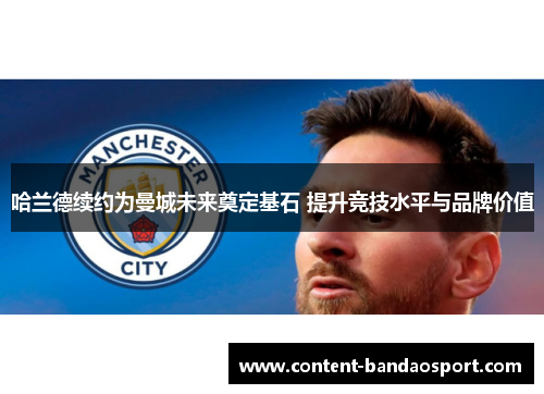 哈兰德续约为曼城未来奠定基石 提升竞技水平与品牌价值