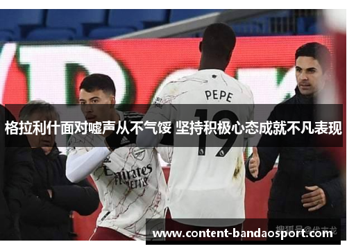 格拉利什面对嘘声从不气馁 坚持积极心态成就不凡表现