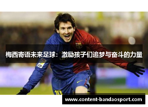 梅西寄语未来足球：激励孩子们追梦与奋斗的力量