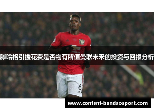 滕哈格引援花费是否物有所值曼联未来的投资与回报分析
