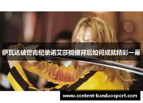 萨瓦达破世青纪录诺艾莎摘银背后如何成就精彩一幕