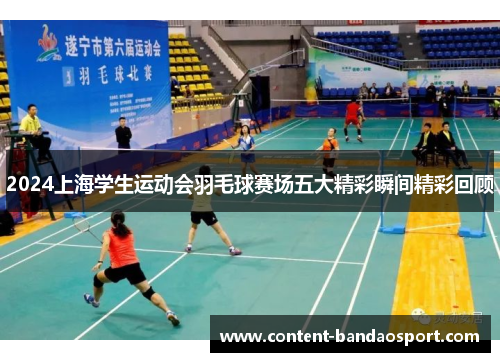 2024上海学生运动会羽毛球赛场五大精彩瞬间精彩回顾