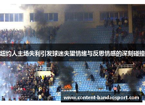纽约人主场失利引发球迷失望情绪与反思情感的深刻碰撞