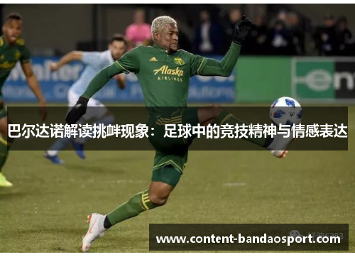 巴尔达诺解读挑衅现象：足球中的竞技精神与情感表达