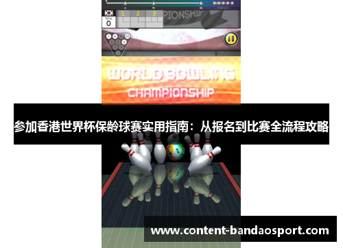 参加香港世界杯保龄球赛实用指南：从报名到比赛全流程攻略