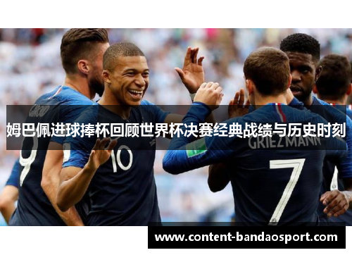 姆巴佩进球捧杯回顾世界杯决赛经典战绩与历史时刻