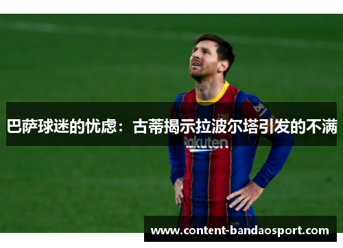 巴萨球迷的忧虑：古蒂揭示拉波尔塔引发的不满