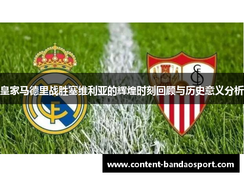 皇家马德里战胜塞维利亚的辉煌时刻回顾与历史意义分析