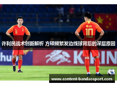 许利民战术创新解析 方硕频繁发边线球背后的深层原因