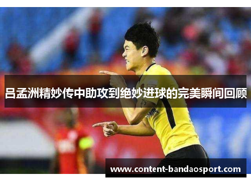吕孟洲精妙传中助攻到绝妙进球的完美瞬间回顾