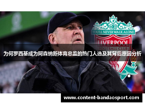 为何罗西基成为阿森纳新体育总监的热门人选及其背后原因分析