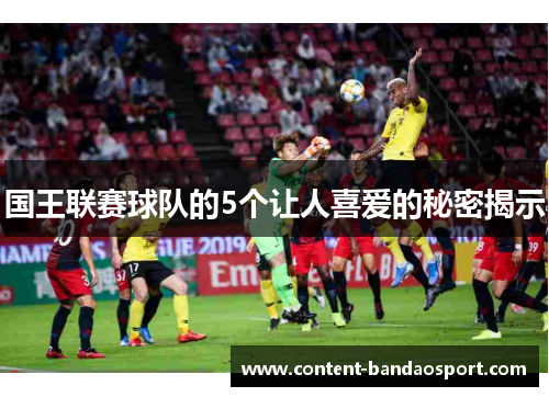 国王联赛球队的5个让人喜爱的秘密揭示