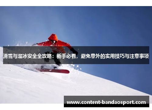 滑雪与溜冰安全全攻略：新手必看，避免意外的实用技巧与注意事项