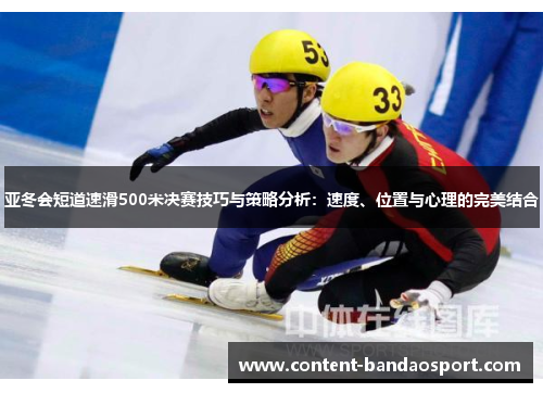 亚冬会短道速滑500米决赛技巧与策略分析：速度、位置与心理的完美结合