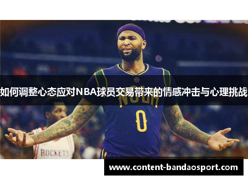 如何调整心态应对NBA球员交易带来的情感冲击与心理挑战