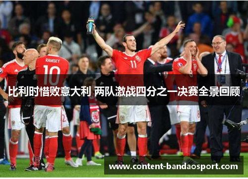 比利时惜败意大利 两队激战四分之一决赛全景回顾
