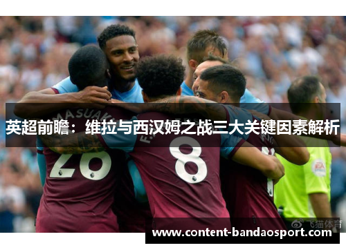 英超前瞻：维拉与西汉姆之战三大关键因素解析