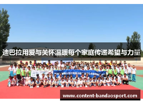 迪巴拉用爱与关怀温暖每个家庭传递希望与力量