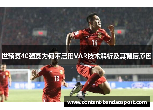 世预赛40强赛为何不启用VAR技术解析及其背后原因