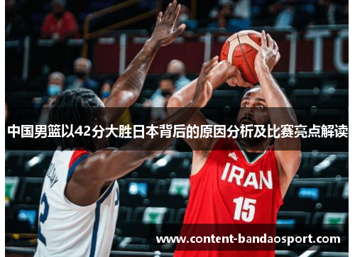中国男篮以42分大胜日本背后的原因分析及比赛亮点解读