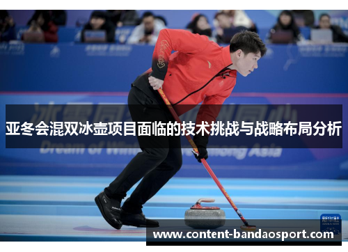 亚冬会混双冰壶项目面临的技术挑战与战略布局分析